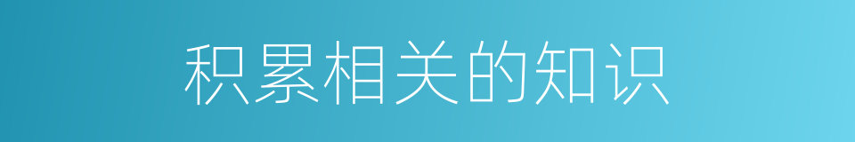 积累相关的知识的同义词