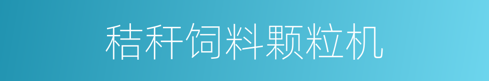 秸秆饲料颗粒机的同义词