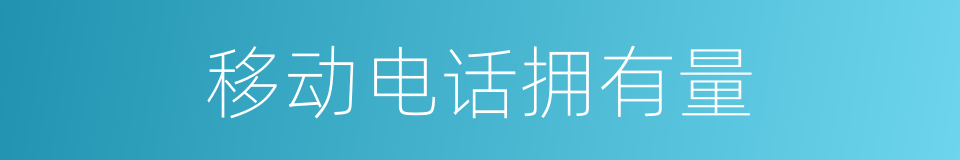 移动电话拥有量的同义词