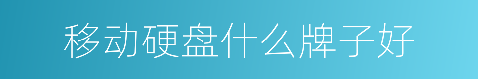 移动硬盘什么牌子好的同义词