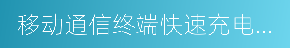 移动通信终端快速充电技术要求和测试方法的同义词