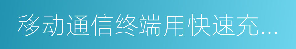 移动通信终端用快速充电技术要求和测试办法的同义词