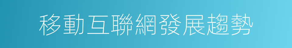 移動互聯網發展趨勢的同義詞