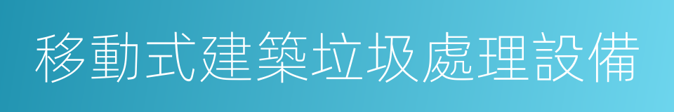 移動式建築垃圾處理設備的同義詞