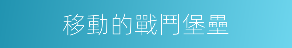 移動的戰鬥堡壘的同義詞
