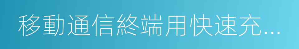 移動通信終端用快速充電技術要求和測試辦法的同義詞