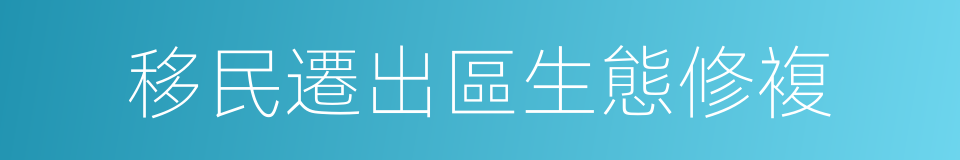 移民遷出區生態修複的同義詞