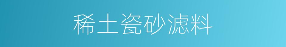 稀土瓷砂滤料的同义词