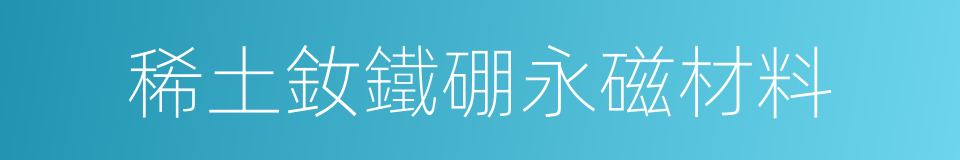 稀土釹鐵硼永磁材料的同義詞