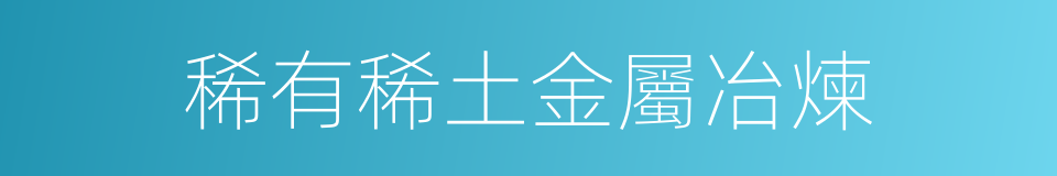 稀有稀土金屬冶煉的同義詞