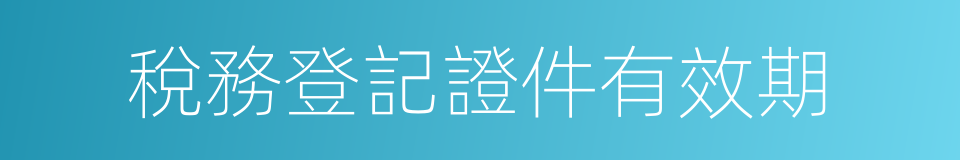 稅務登記證件有效期的同義詞