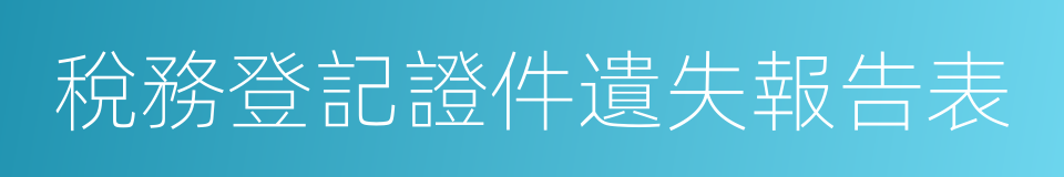 稅務登記證件遺失報告表的同義詞