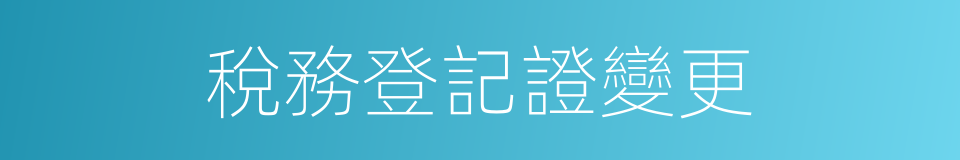 稅務登記證變更的同義詞