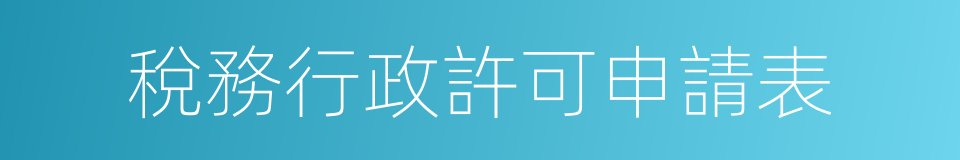 稅務行政許可申請表的同義詞