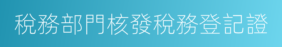 稅務部門核發稅務登記證的同義詞