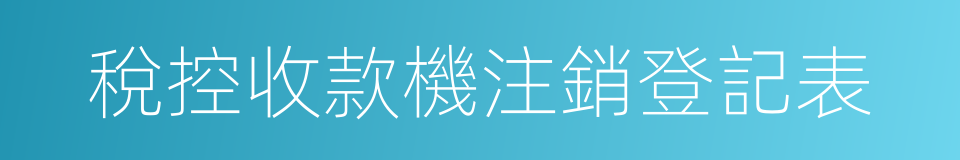 稅控收款機注銷登記表的同義詞