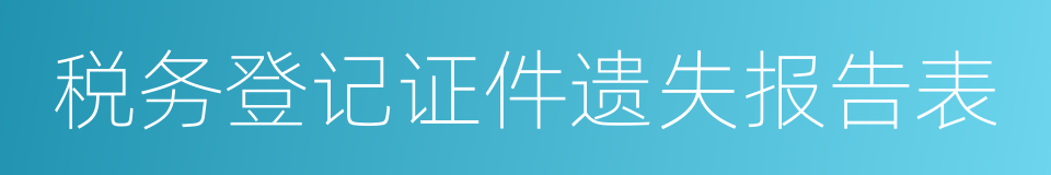 税务登记证件遗失报告表的同义词