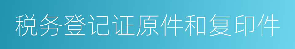 税务登记证原件和复印件的同义词