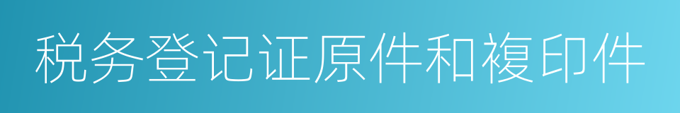 税务登记证原件和複印件的同义词