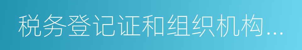 税务登记证和组织机构代码证的同义词