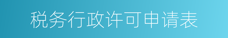 税务行政许可申请表的同义词