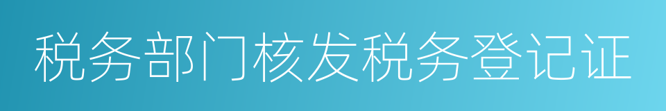 税务部门核发税务登记证的同义词