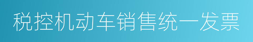 税控机动车销售统一发票的同义词