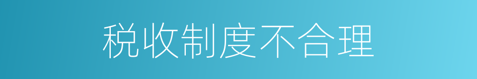 税收制度不合理的同义词