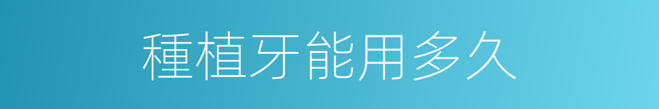 種植牙能用多久的同義詞
