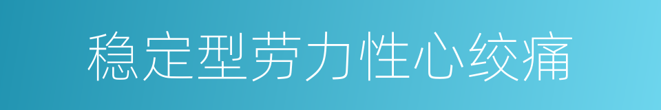 稳定型劳力性心绞痛的同义词