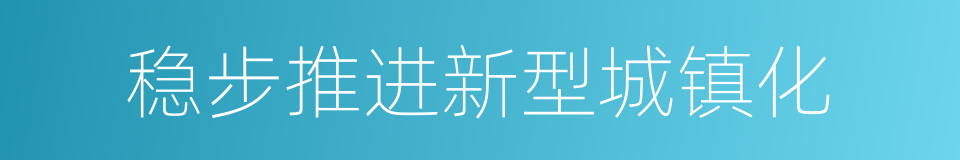 稳步推进新型城镇化的同义词