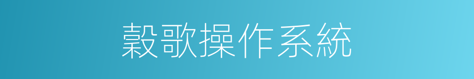 穀歌操作系統的同義詞