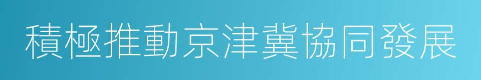 積極推動京津冀協同發展的同義詞