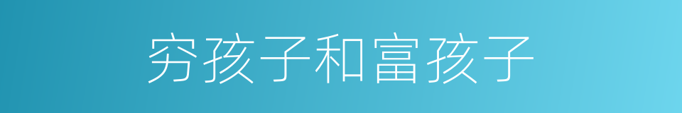 穷孩子和富孩子的同义词