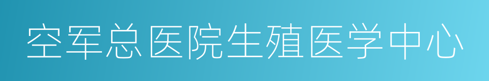 空军总医院生殖医学中心的同义词