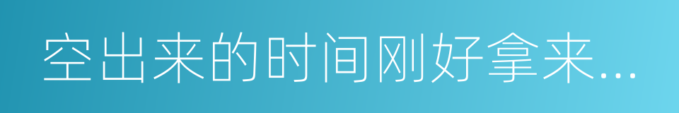 空出来的时间刚好拿来寂寞的同义词