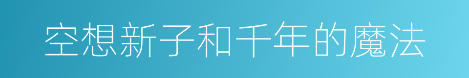 空想新子和千年的魔法的同义词