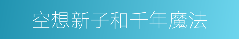 空想新子和千年魔法的同义词