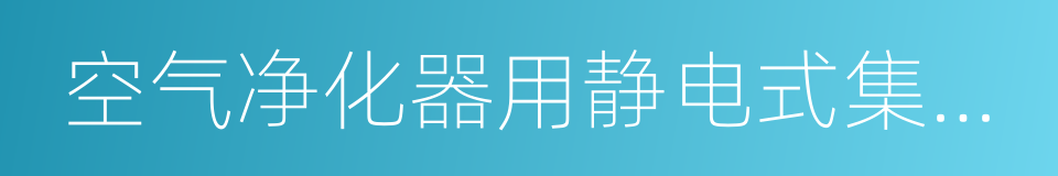 空气净化器用静电式集尘过滤器的同义词