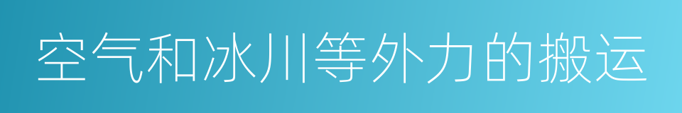 空气和冰川等外力的搬运的同义词