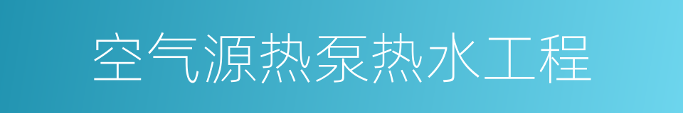 空气源热泵热水工程的同义词