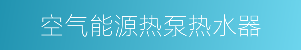 空气能源热泵热水器的同义词