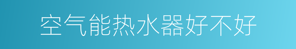 空气能热水器好不好的同义词