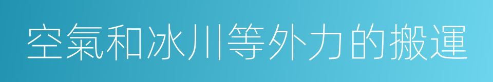 空氣和冰川等外力的搬運的同義詞