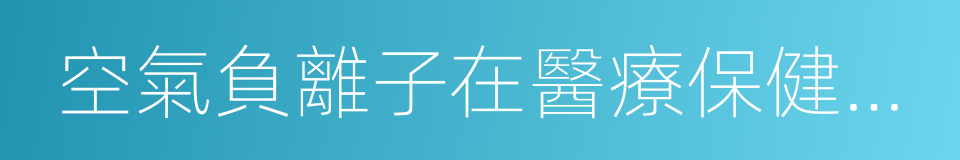 空氣負離子在醫療保健及環保中的應用的同義詞