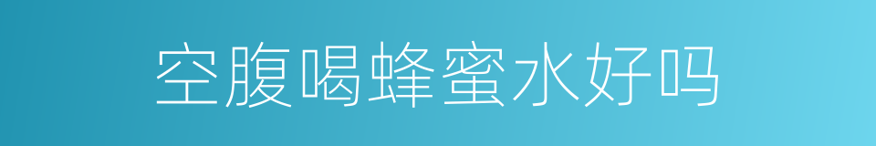 空腹喝蜂蜜水好吗的同义词