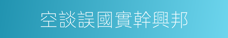空談誤國實幹興邦的同義詞