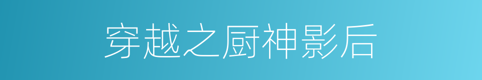 穿越之厨神影后的同义词