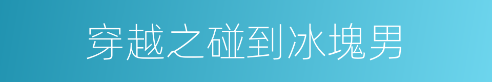 穿越之碰到冰塊男的同義詞