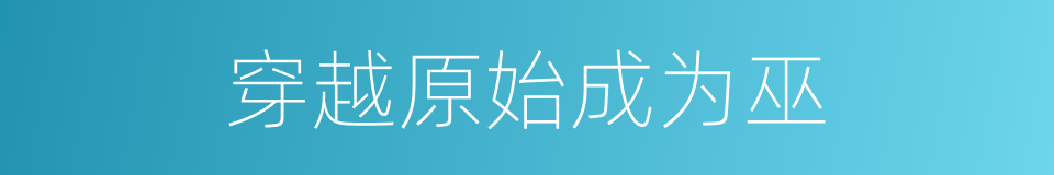 穿越原始成为巫的同义词
